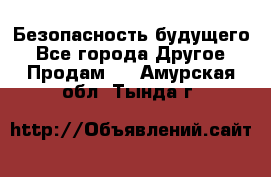 Безопасность будущего - Все города Другое » Продам   . Амурская обл.,Тында г.